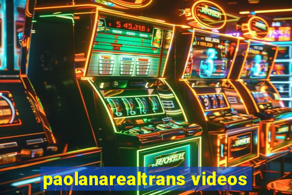 paolanarealtrans videos