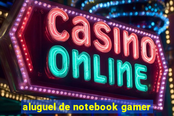 aluguel de notebook gamer