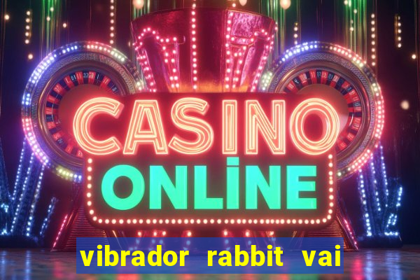 vibrador rabbit vai e vem