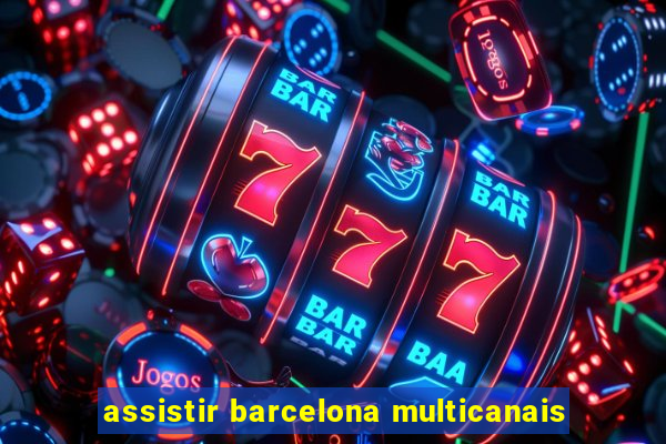 assistir barcelona multicanais