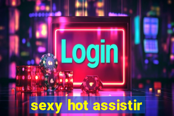 sexy hot assistir