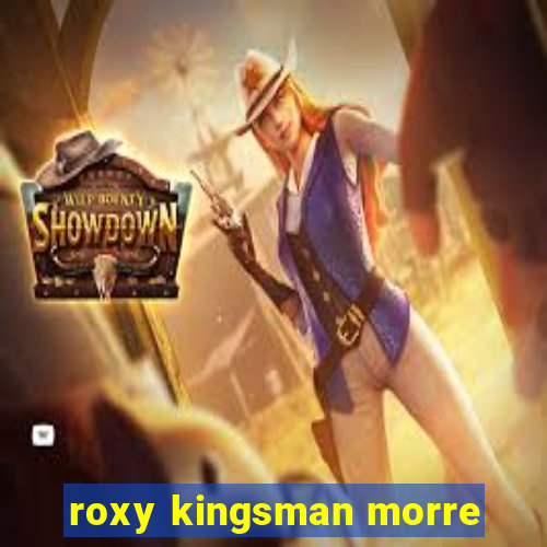 roxy kingsman morre