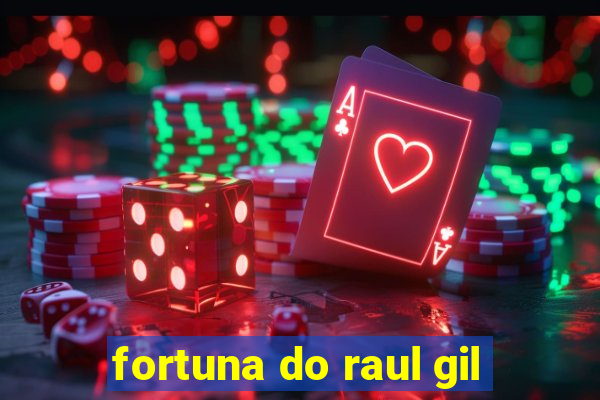 fortuna do raul gil