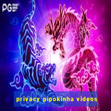 privacy pipokinha videos