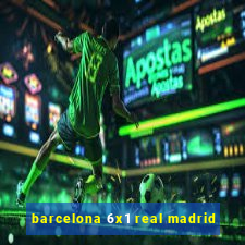 barcelona 6x1 real madrid