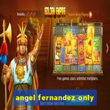 angel fernandez only