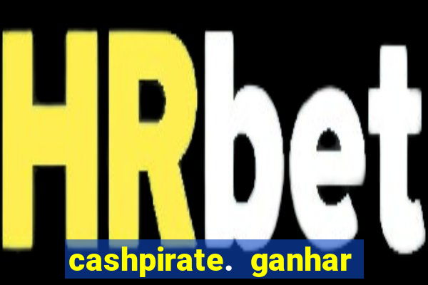 cashpirate. ganhar dinheiro jogando