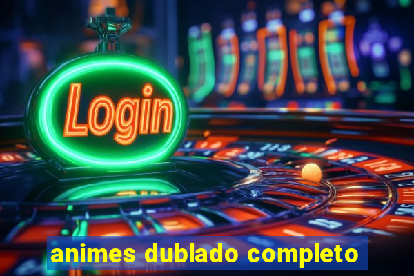 animes dublado completo