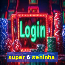 super 6 seninha