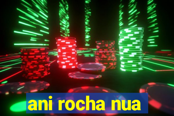 ani rocha nua