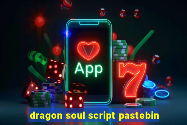 dragon soul script pastebin