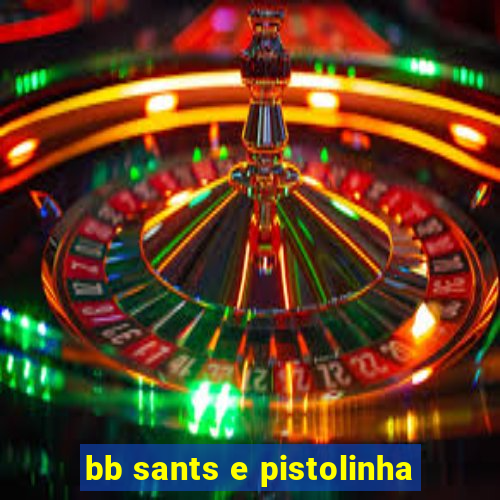 bb sants e pistolinha