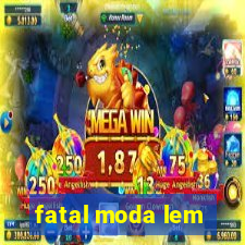 fatal moda lem