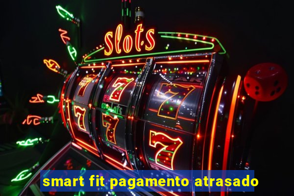 smart fit pagamento atrasado