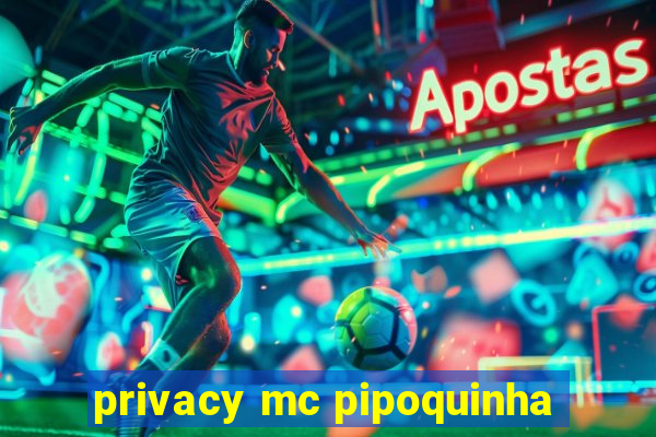 privacy mc pipoquinha