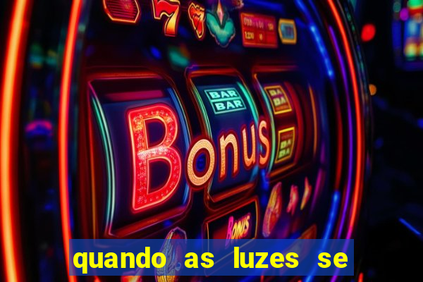 quando as luzes se apagam redecanais