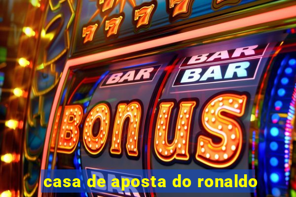 casa de aposta do ronaldo