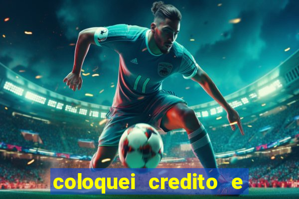 coloquei credito e nao caiu vivo