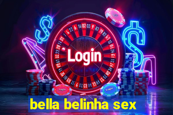 bella belinha sex