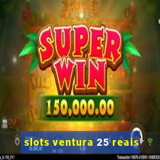 slots ventura 25 reais