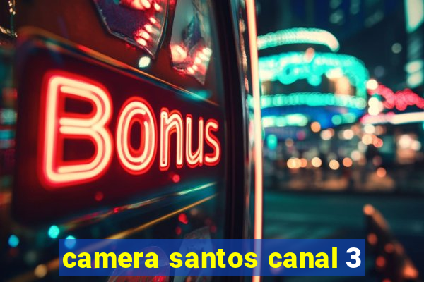 camera santos canal 3