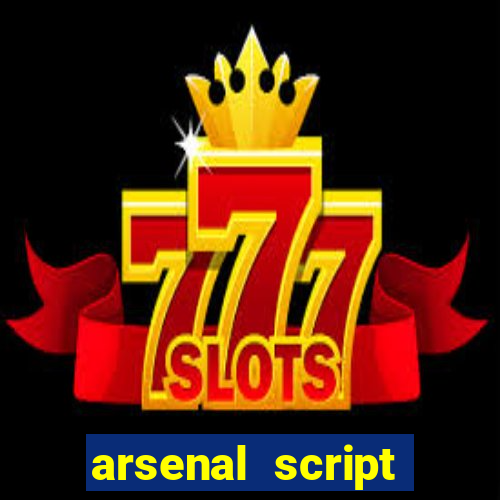 arsenal script pastebin 2022