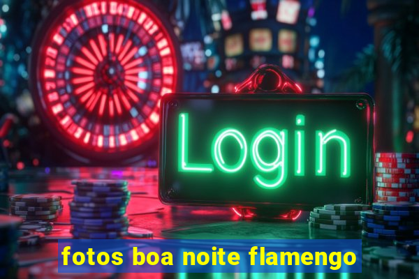 fotos boa noite flamengo