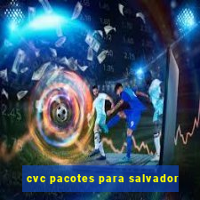 cvc pacotes para salvador