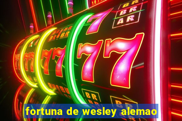 fortuna de wesley alemao