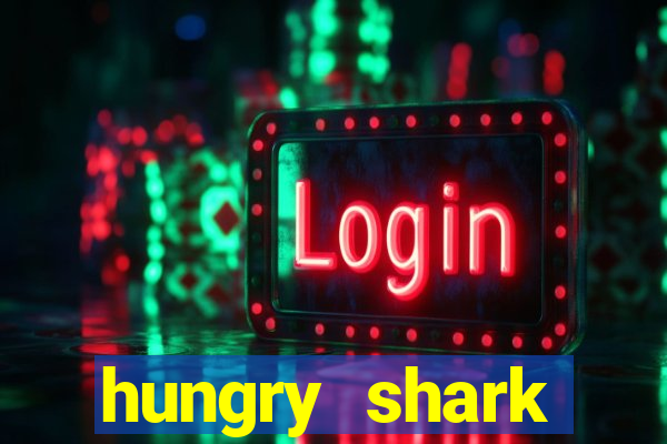 hungry shark evolution dinheiro infinito