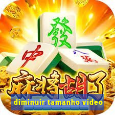 diminuir tamanho video