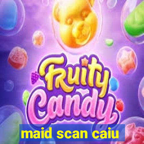 maid scan caiu