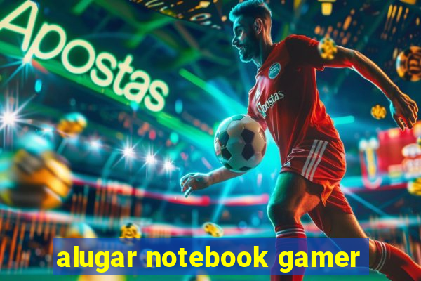 alugar notebook gamer