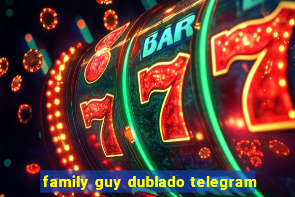 family guy dublado telegram