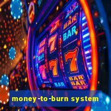 money-to-burn system