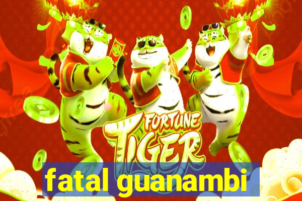 fatal guanambi