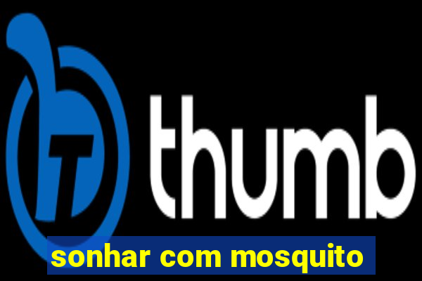 sonhar com mosquito