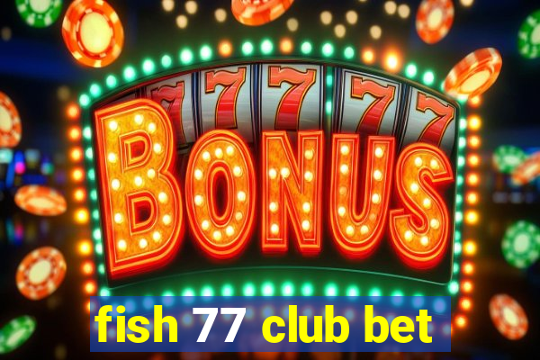 fish 77 club bet