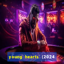 young hearts (2024 assistir online gratis)