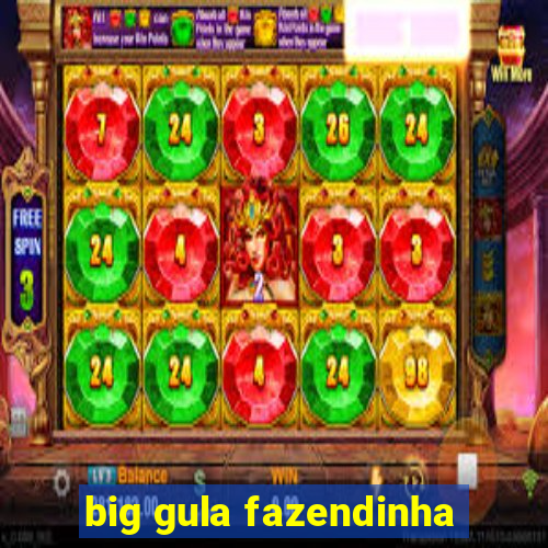 big gula fazendinha