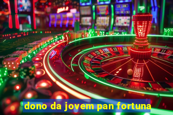 dono da jovem pan fortuna