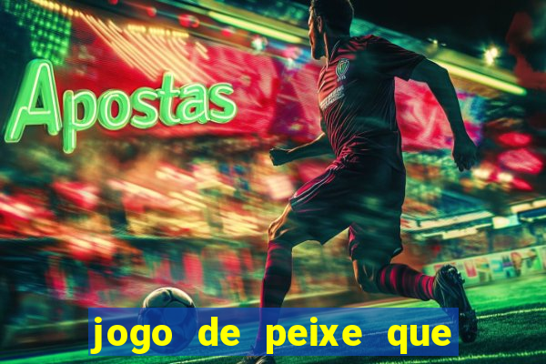 jogo de peixe que ganha dinheiro