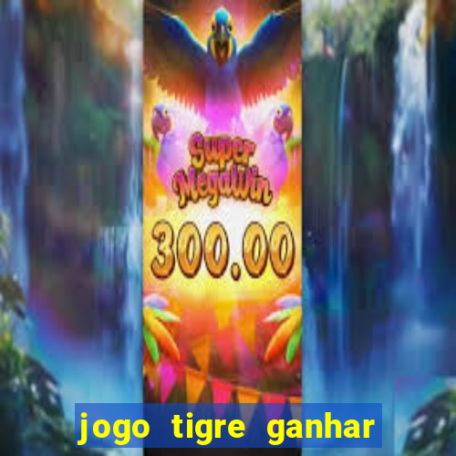 jogo tigre ganhar dinheiro de verdade