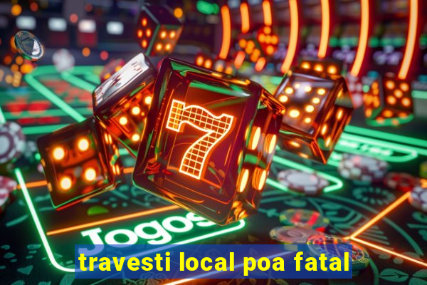 travesti local poa fatal