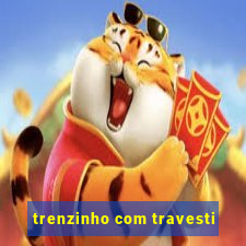 trenzinho com travesti