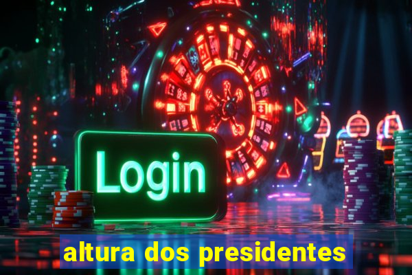 altura dos presidentes