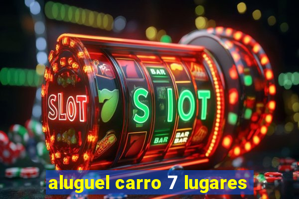 aluguel carro 7 lugares