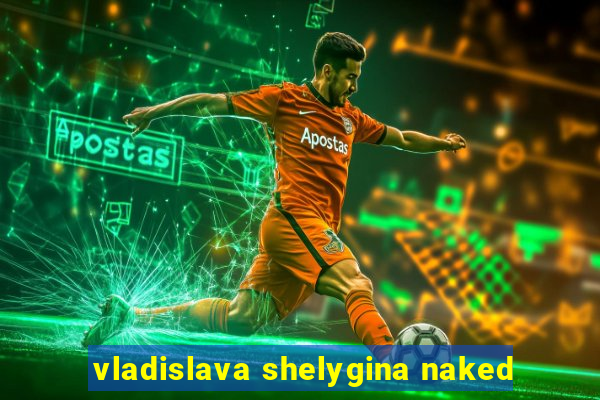 vladislava shelygina naked