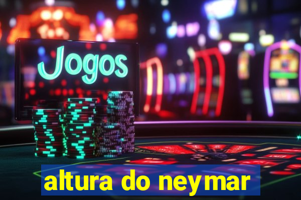 altura do neymar