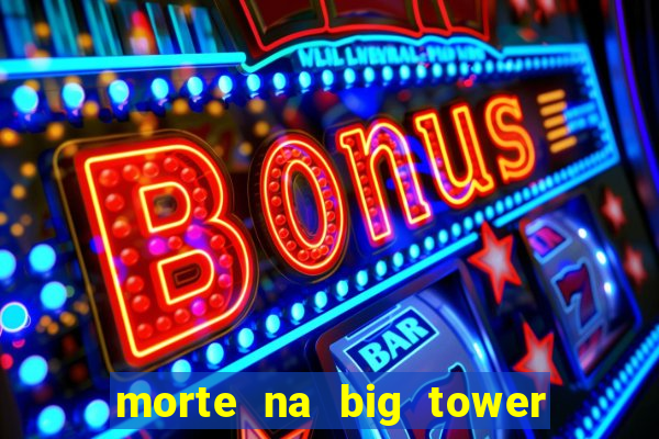 morte na big tower beto carrero